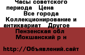 Часы советского периода › Цена ­ 3 999 - Все города Коллекционирование и антиквариат » Другое   . Пензенская обл.,Мокшанский р-н